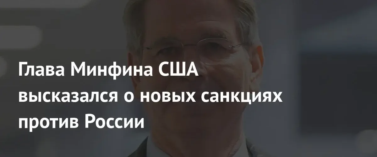 Глава Минфина США Скотт Бессент оценил эффективность санкционной политики Вашингтона