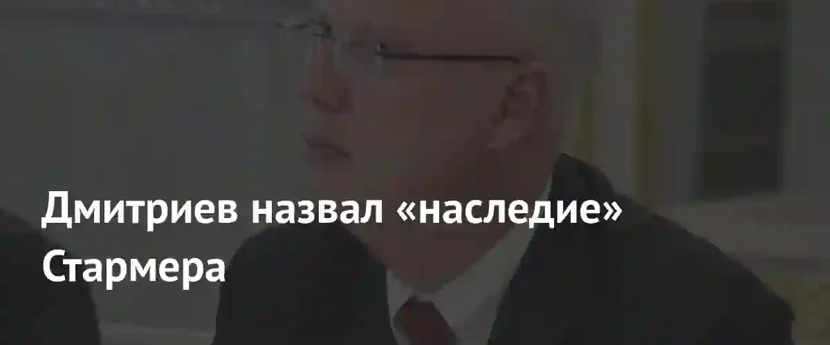 Глава РФПИ Кирилл Дмитриев раскритиковал политическое наследие премьера Великобритании Кира Стармера