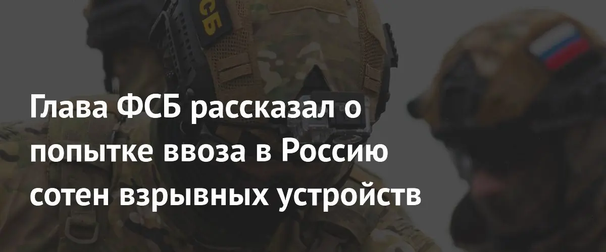 Глава ФСБ сообщил о пресечении масштабной попытки ввоза взрывчатки из Украины
