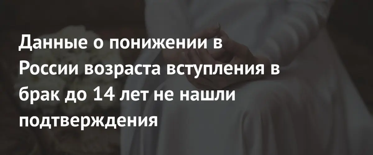 Слухи о снижении брачного возраста до 14 лет в России опровергнуты