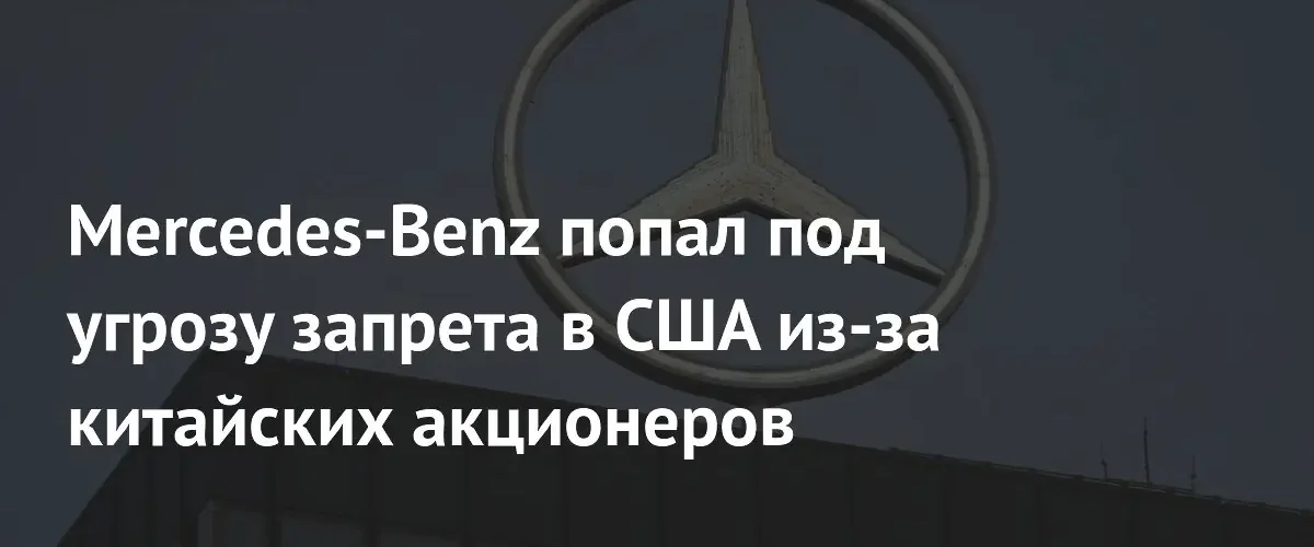 Mercedes-Benz может лишиться доступа к рынку США из-за связей с Китаем