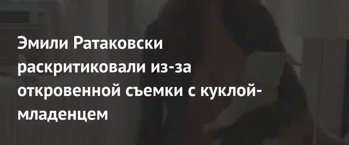 Эмили Ратаковски вызвала скандал откровенной фотосессией с куклой-младенцем