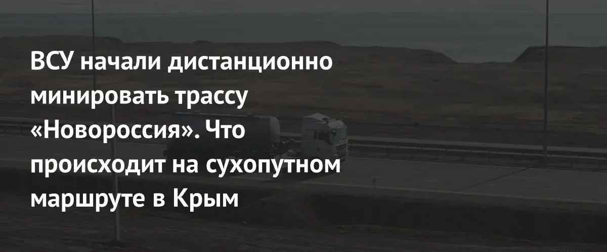 ВСУ минируют трассу «Новороссия» с помощью дронов: введены ограничения движения