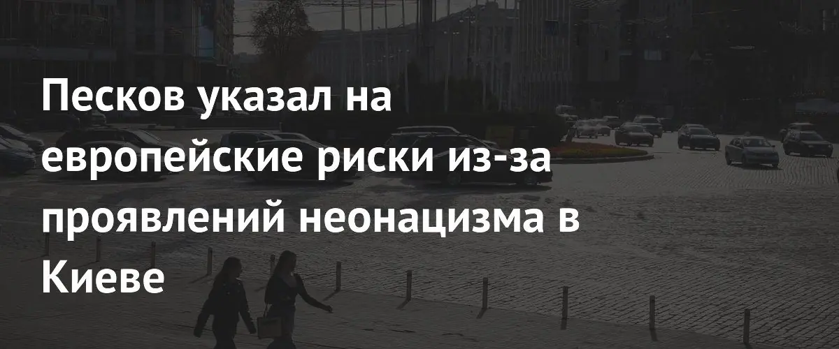 Дмитрий Песков предупредил Европу о рисках из-за неонацизма в Киеве