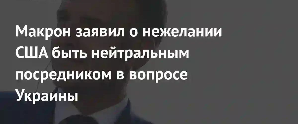 Эммануэль Макрон констатировал отказ США от роли нейтрального посредника в конфликте