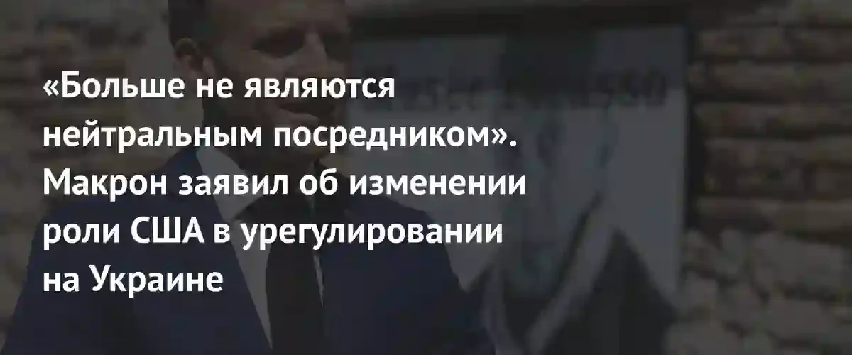 Эммануэль Макрон констатировал утрату Вашингтоном статуса нейтрального посредника в конфликте