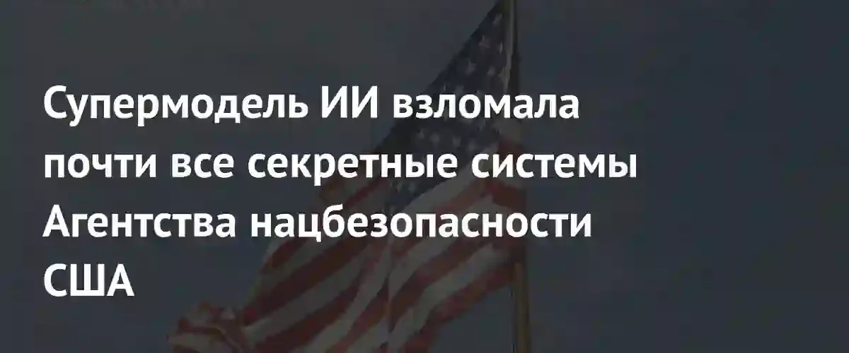 ИИ Mythos от Anthropic взломал секретные системы Агентства национальной безопасности США