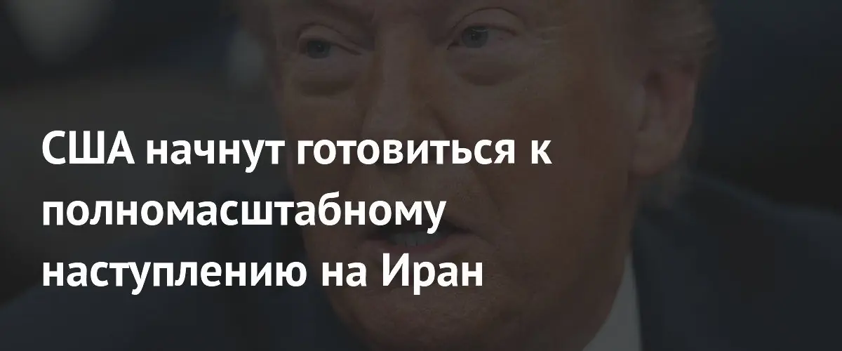 США начнут готовиться к полномасштабному наступлению на Иран