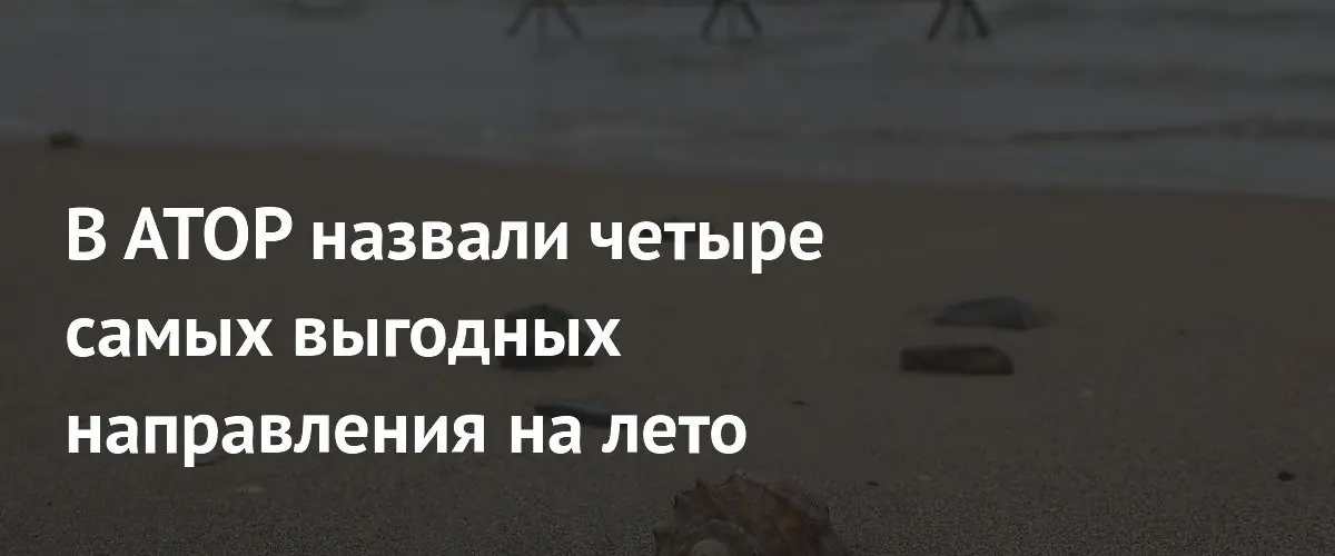 АТОР назвал четыре самых выгодных направления для летнего отдыха
