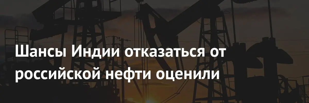 Индия может потерять доступ к российской нефти из-за решения США