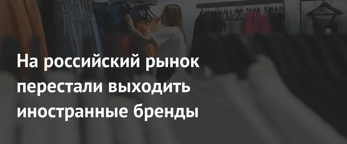 Иностранные бренды прекратили экспансию на российский рынок из-за падения спроса