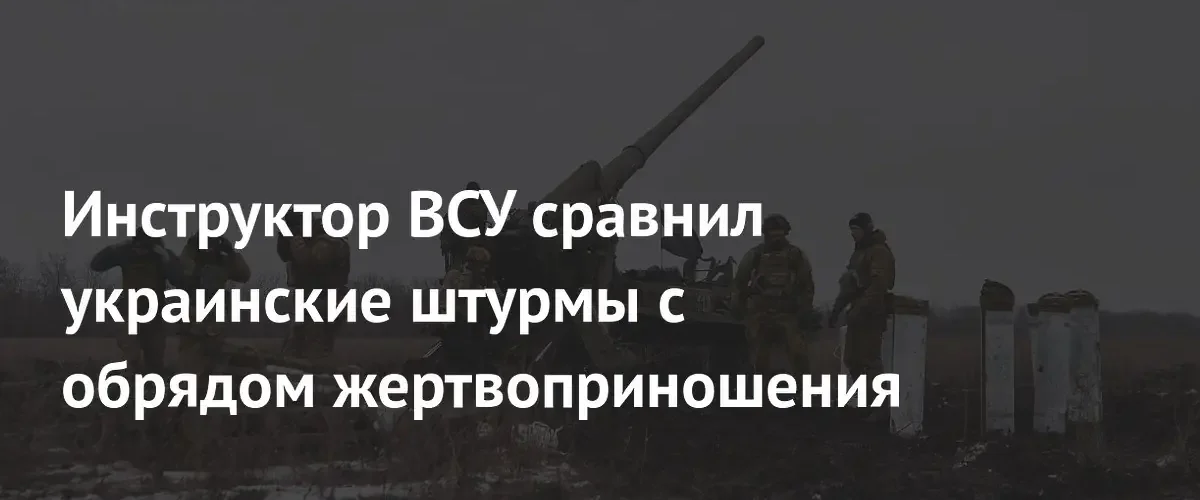 Инструктор ВСУ сравнил штурмовые операции украинской армии с обрядом жертвоприношения