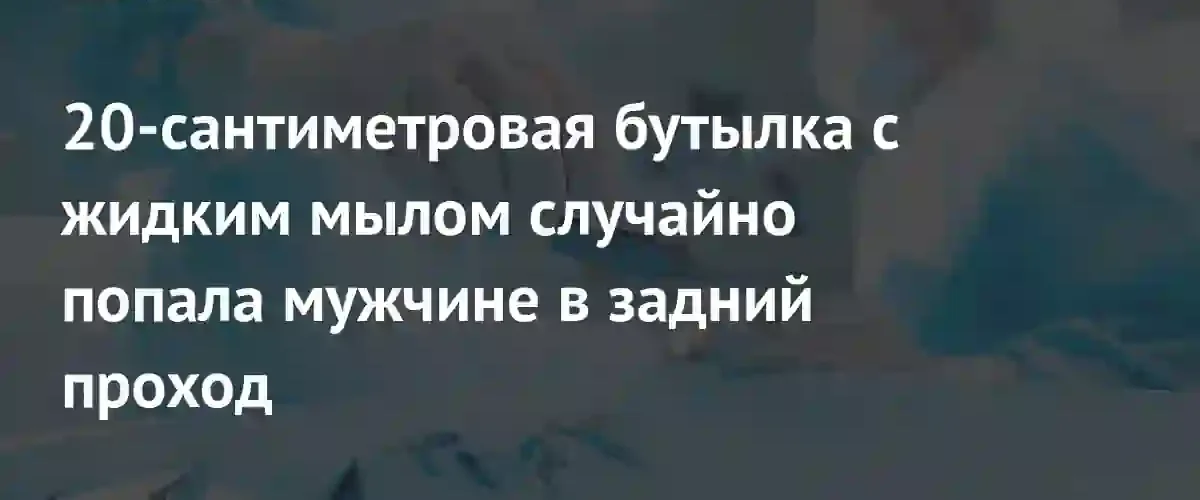 Во Вьетнаме хирурги извлекли из прямой кишки пациента бутылку мыла
