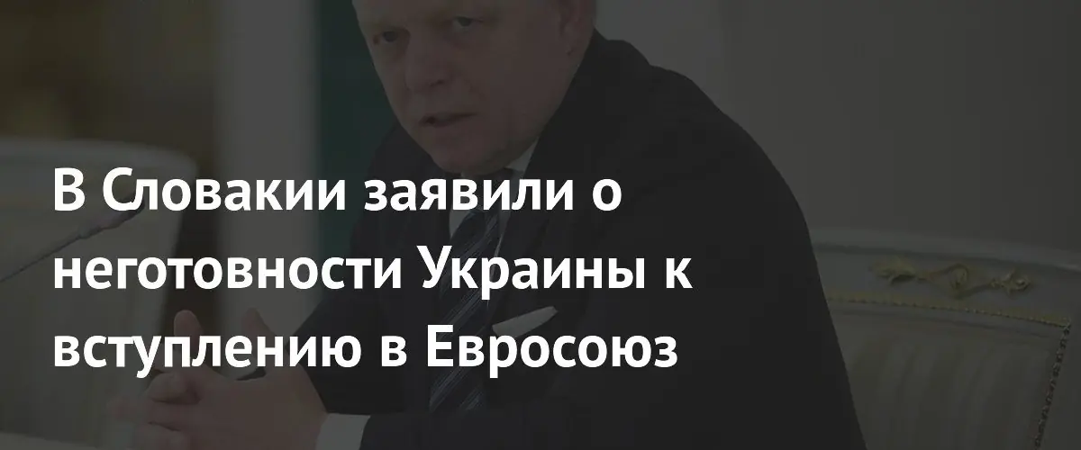 Роберт Фицо подверг сомнению готовность Украины к полноценному членству в ЕС