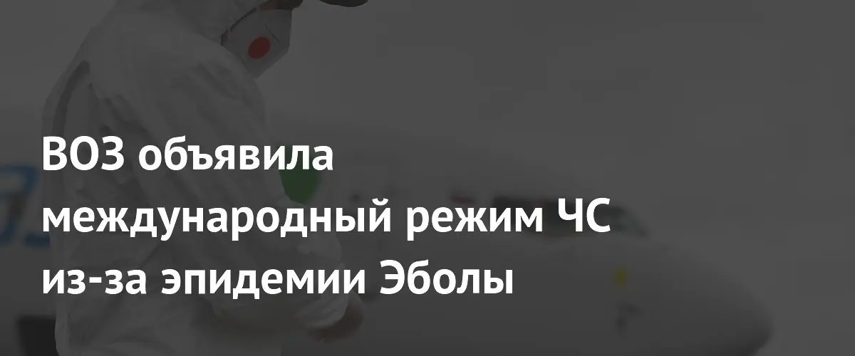 ВОЗ объявила международный режим ЧС из-за эпидемии Эболы в ДРК и Уганде