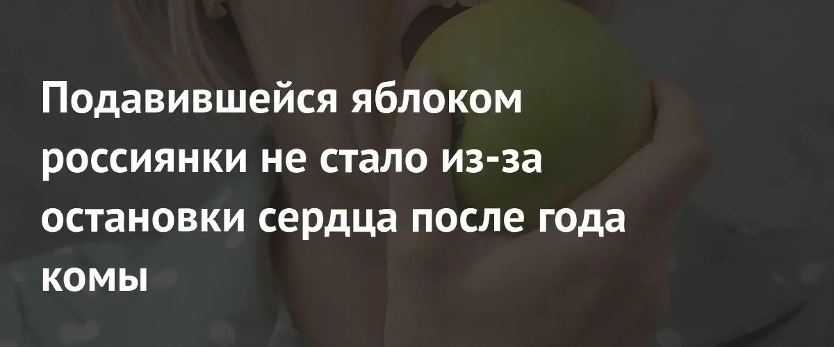 Подавившейся яблоком россиянки не стало из-за остановки сердца после года комы