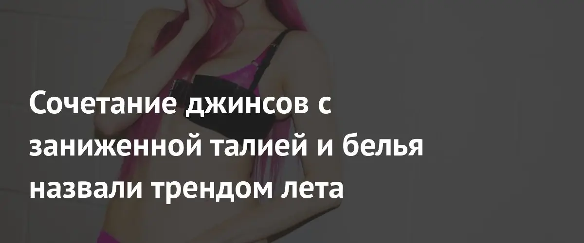Модные эксперты назвали сочетание низких джинсов и белья главным трендом сезона