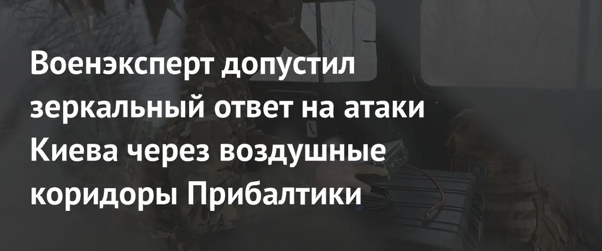 Военэксперт допустил зеркальный ответ на атаки Киева через воздушные коридоры Прибалтики
