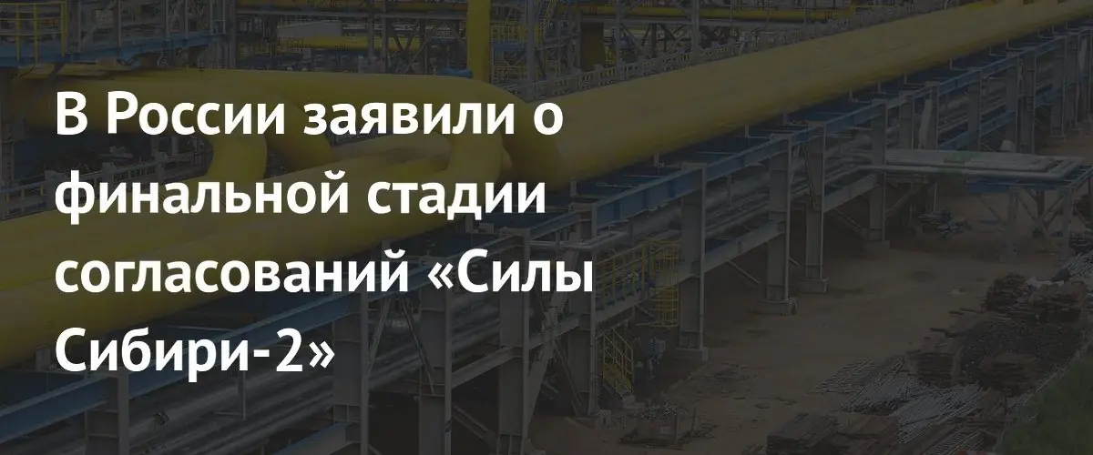 Согласование контракта «Сила Сибири‑2» достигло финальной стадии