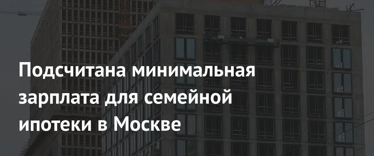 Доход от 280 тысяч рублей станет условием получения семейной ипотеки в Москве