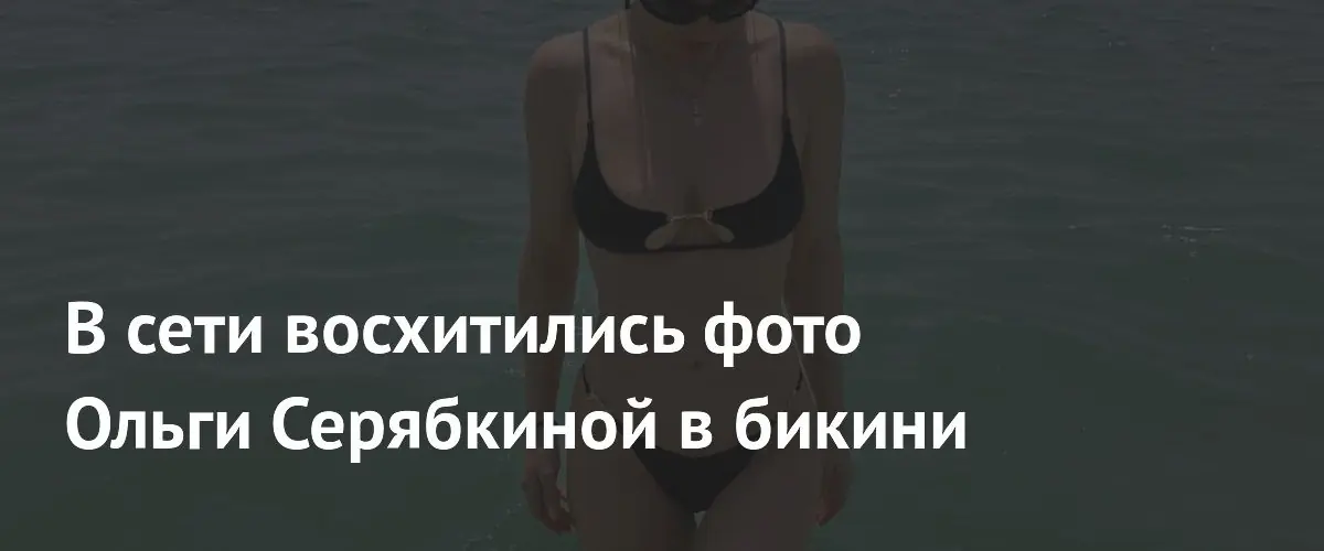Поклонники восхитились соблазнительными кадрами Ольги Серябкиной в черном бикини