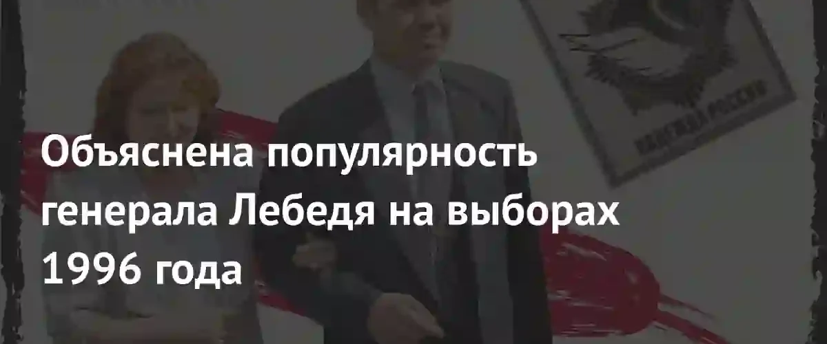Политолог объяснил феномен популярности генерала Лебедя на выборах 1996 года