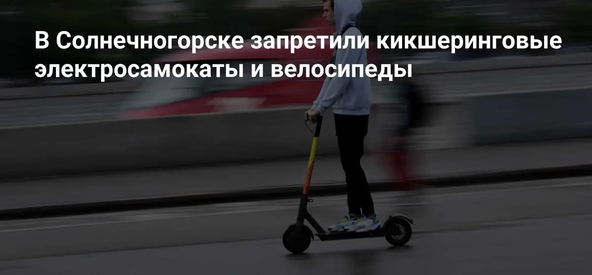 Солнечногорск ввёл полный запрет на кикшеринговые электросамокаты и велосипеды