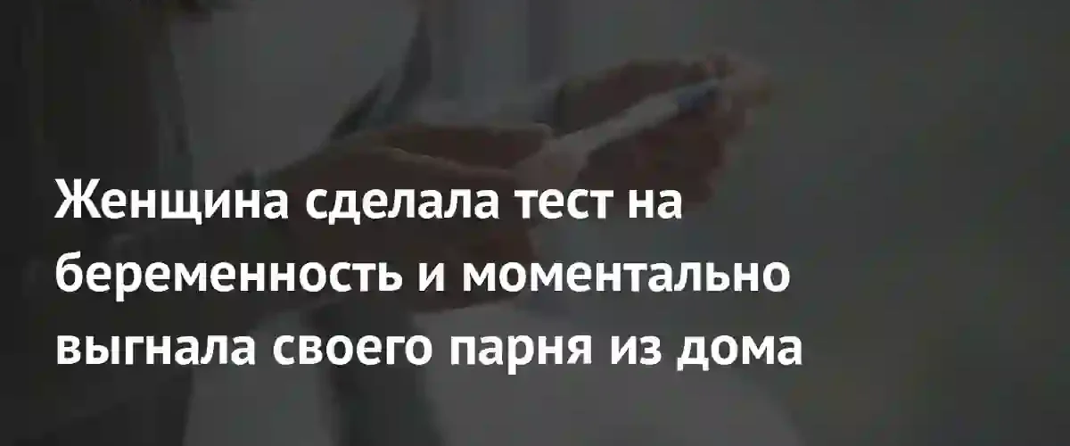 Положительный тест на беременность стал причиной внезапного разрыва отношений пары