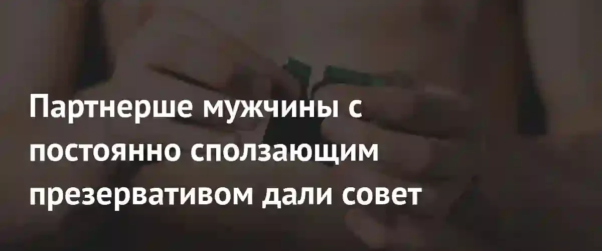 Пользователи Reddit дали совет девушке из-за проблем с презервативом партнера