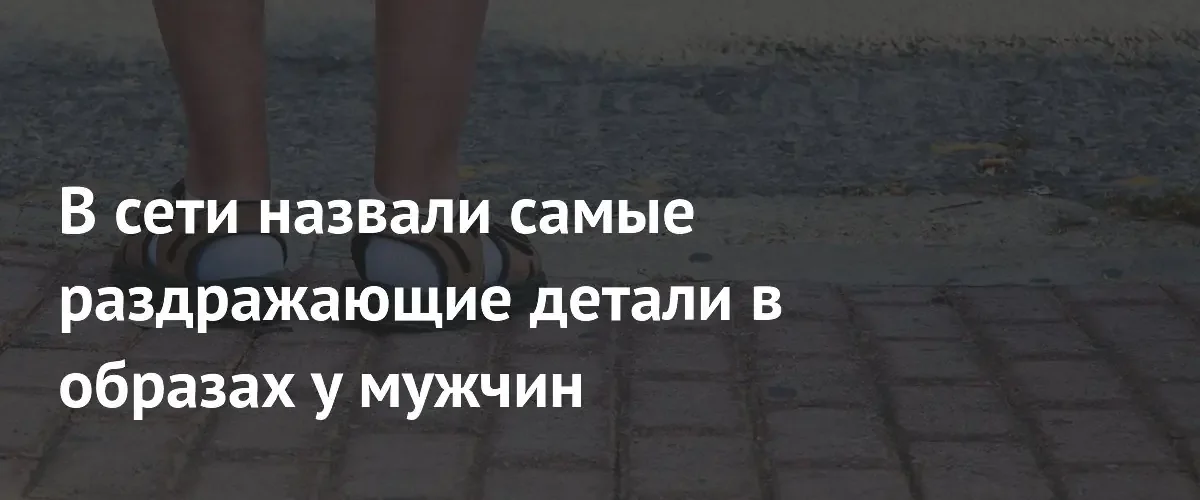 Пользователи сети составили список самых раздражающих элементов мужского гардероба