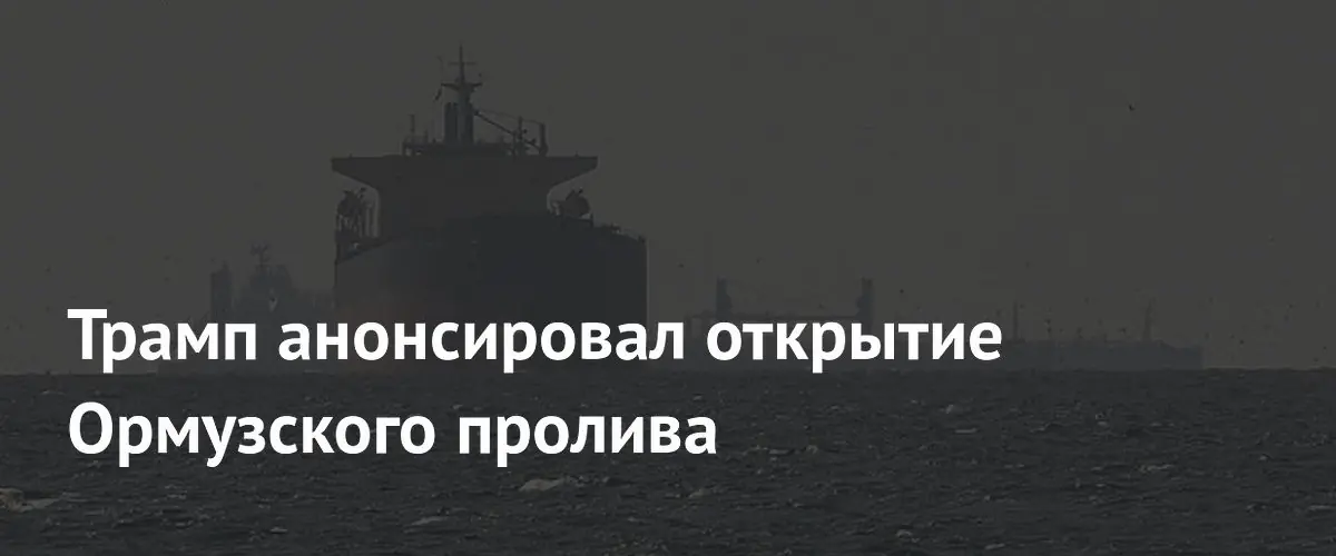 Дональд Трамп анонсировал открытие Ормузского пролива в рамках сделки с Ираном
