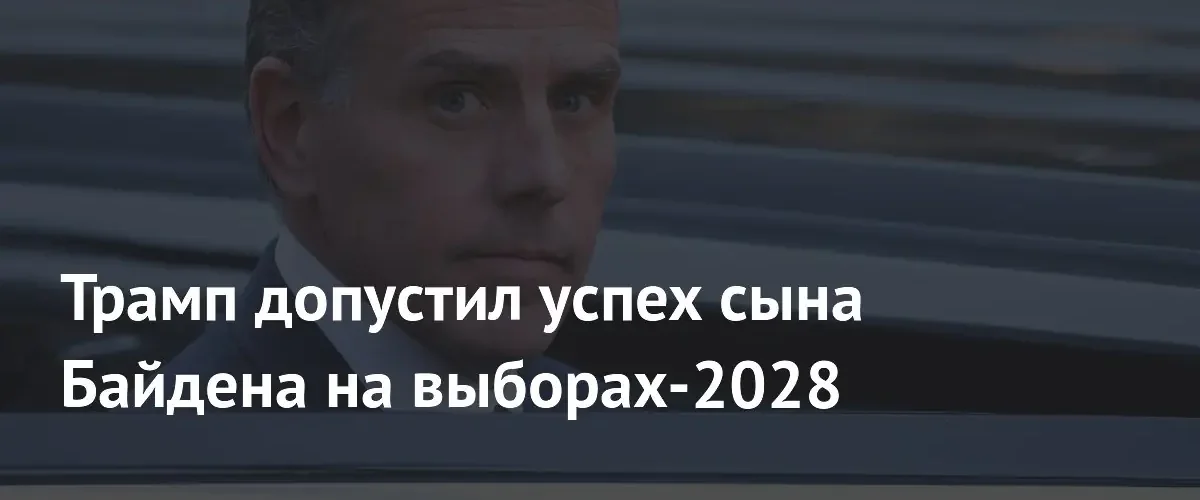 Дональд Трамп допустил возможность победы Хантера Байдена на выборах 2028 года
