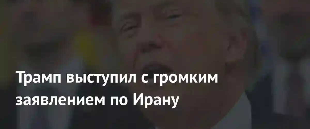 Дональд Трамп заявил о готовности Ирана к масштабным уступкам в конфликте