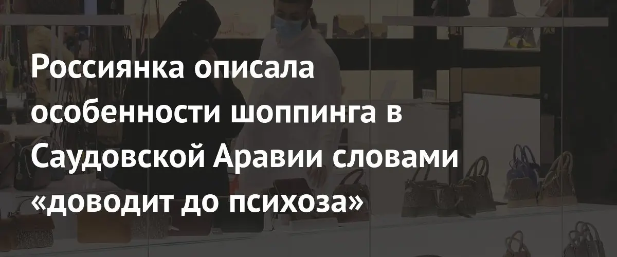Шопинг в Саудовской Аравии: россиянка рассказала о правилах, которые доводят до психоза