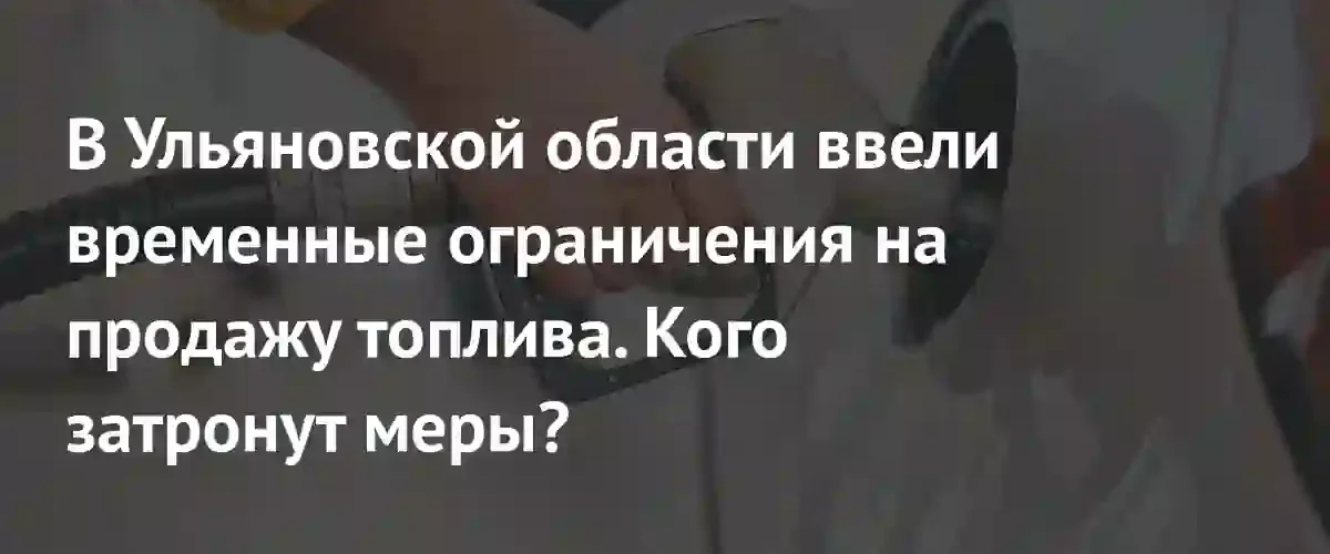 Топливный кризис в регионах: Ульяновская область вводит жесткие лимиты на продажу бензина
