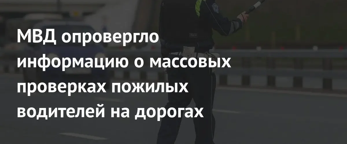 МВД опровергло слухи о массовых проверках здоровья пожилых водителей