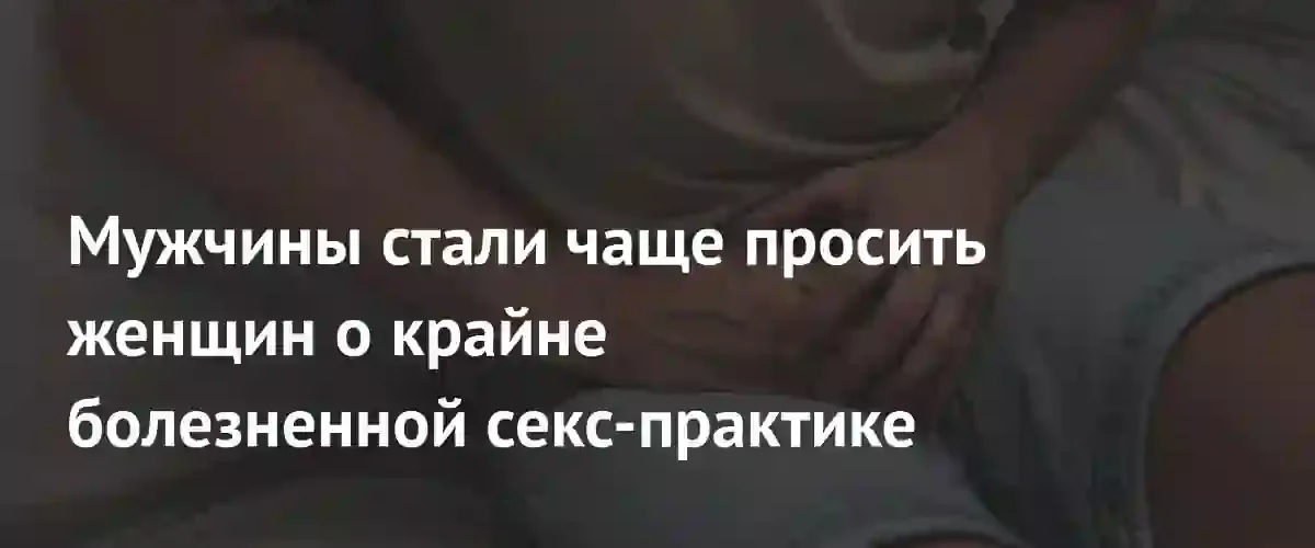 Популярность боллбастинга растет: мужчины все чаще выбирают болезненные секс-практики