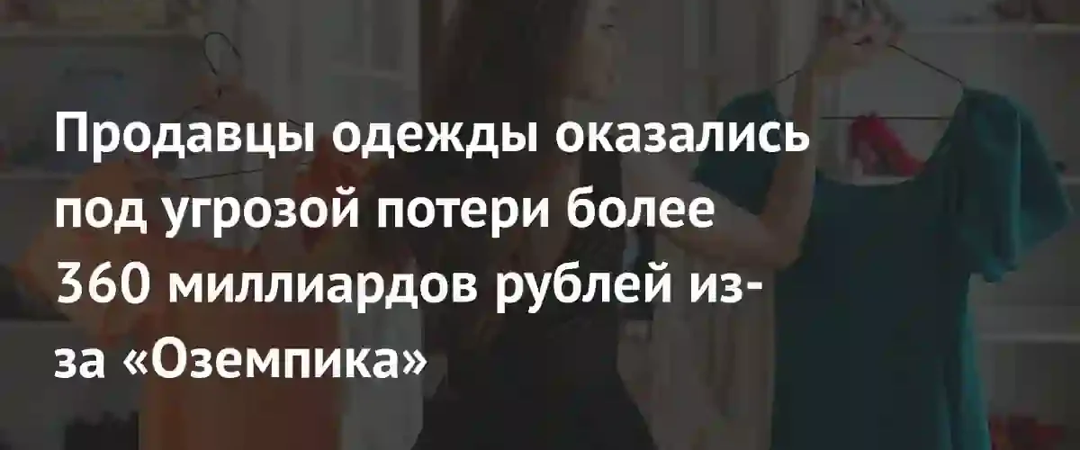 Популярность препаратов для похудения грозит ритейлерам одежды убытками в 360 миллиардов рублей