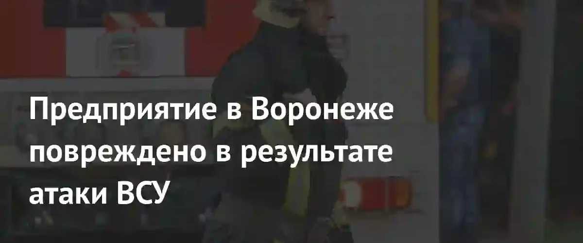 В Воронеже зафиксированы повреждения промышленного предприятия в результате атаки ВСУ