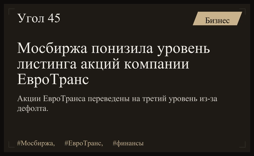 Мосбиржа понижает уровень листинга ЕвроТранс на фоне дефолта и арестов