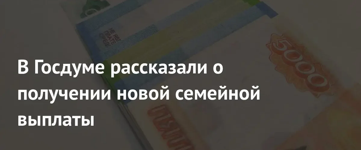 В Госдуме разъяснили условия получения новой ежегодной выплаты многодетным семьям