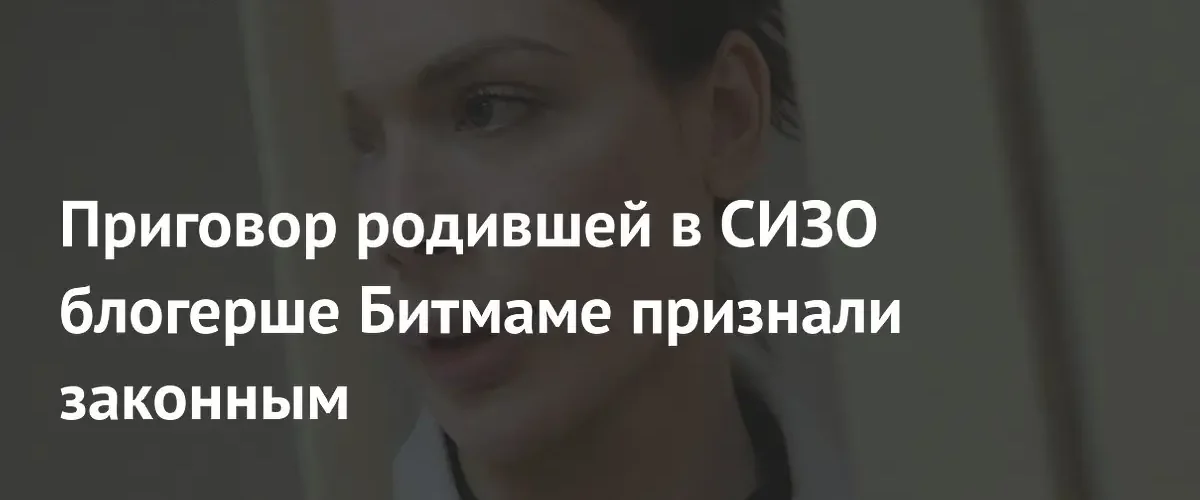 Мосгорсуд оставил в силе семилетний срок криптоблогерши Битмамы за мошенничество