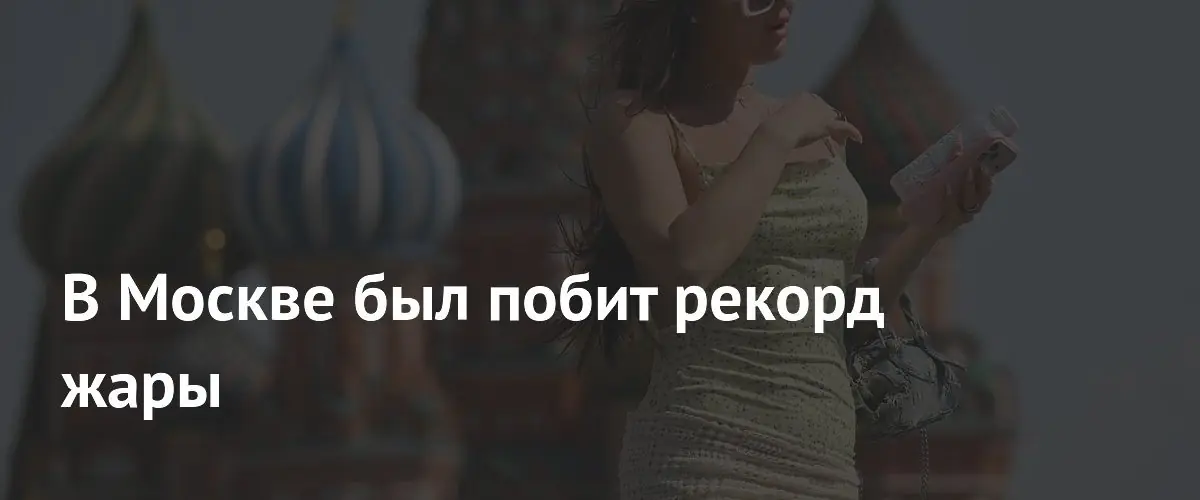 В Москве был побит рекорд жары