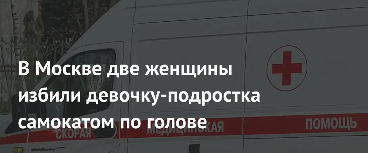 В Москве две женщины жестоко избили самокатом 14-летнюю девочку в подъезде
