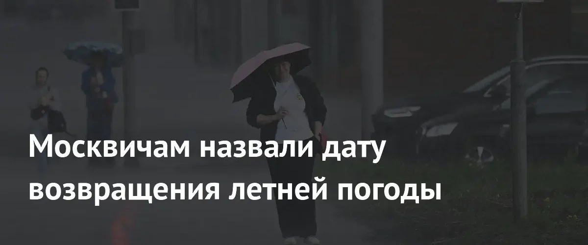 В Москве завершается период аномальных холодов и возвращается летняя погода