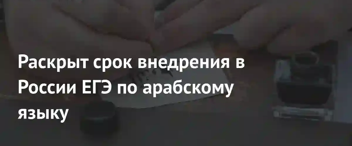 Рособрнадзор определил долгосрочные сроки внедрения ЕГЭ по арабскому языку