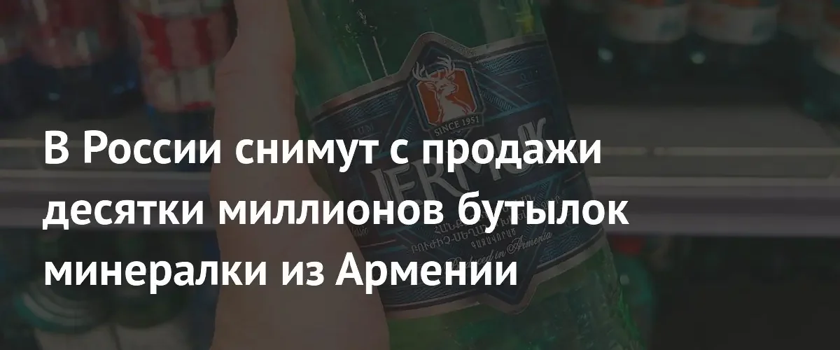 Роспотребнадзор запретил продажу 64 миллионов бутылок армянской минеральной воды Джермук