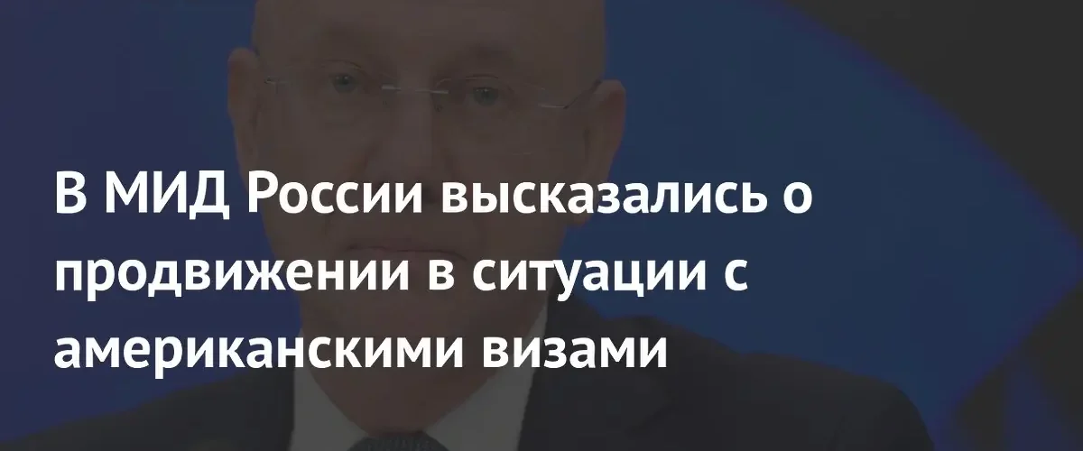 МИД России оценил динамику переговоров с США по вопросу выдачи виз