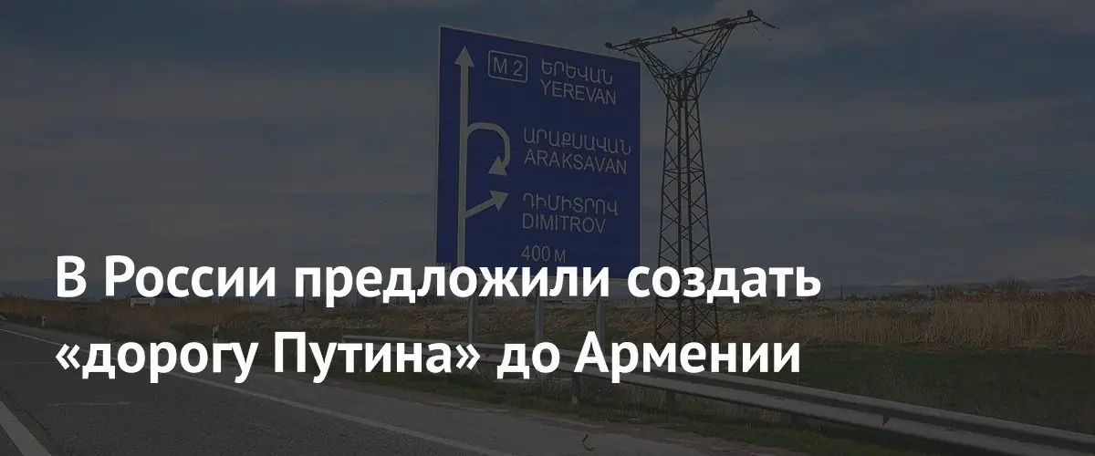 В России предложили построить «дорогу Путина» через Кавказ в Армению
