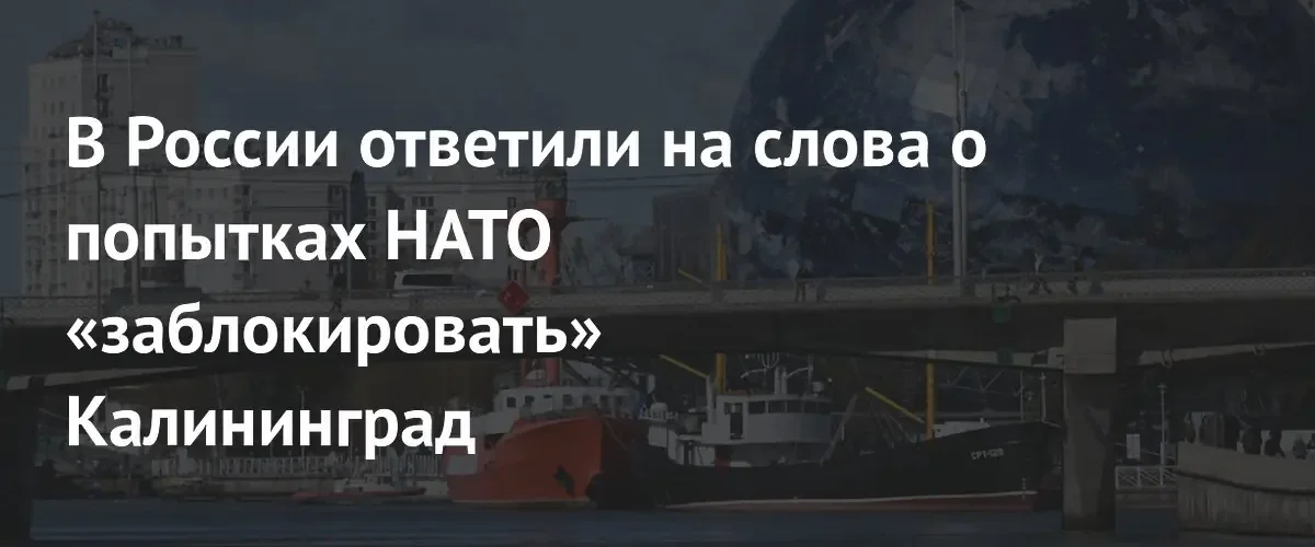 МИД России предупредил о тяжелых последствиях попыток блокады Калининграда силами НАТО